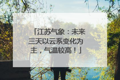 江苏气象：未来三天以云系变化为主，气温较高！