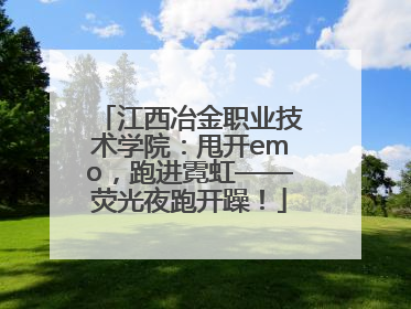 江西冶金职业技术学院：甩开emo，跑进霓虹——荧光夜跑开躁！