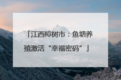 江西樟树市：鱼塘养殖激活“幸福密码”