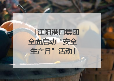江阴港口集团全面启动“安全生产月”活动