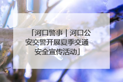 河口警事｜河口公安交警开展夏季交通安全宣传活动