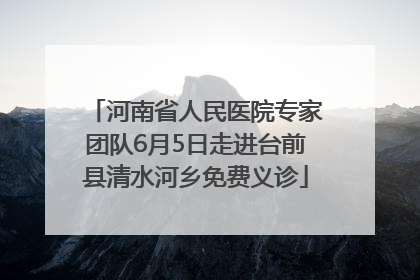 河南省人民医院专家团队6月5日走进台前县清水河乡免费义诊