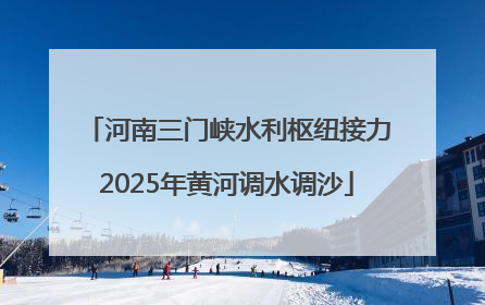 河南三门峡水利枢纽接力2025年黄河调水调沙