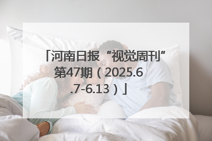 河南日报“视觉周刊”第47期（2025.6.7-6.13）