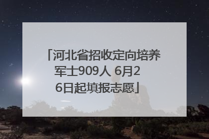 河北省招收定向培养军士909人 6月26日起填报志愿