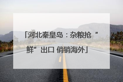 河北秦皇岛：杂粮抢“鲜”出口 俏销海外
