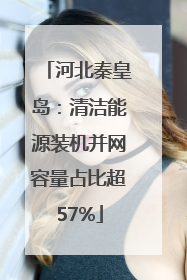 河北秦皇岛：清洁能源装机并网容量占比超57%