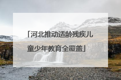 河北推动适龄残疾儿童少年教育全覆盖