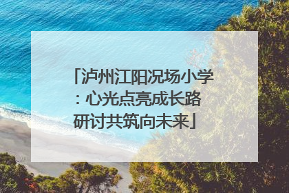 泸州江阳况场小学：心光点亮成长路 研讨共筑向未来
