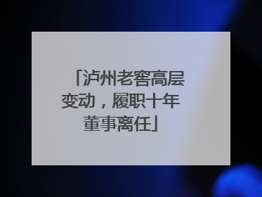 泸州老窖高层变动，履职十年董事离任