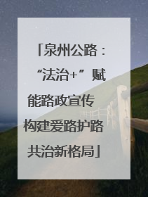 泉州公路：“法治+”赋能路政宣传 构建爱路护路共治新格局