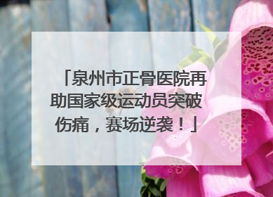 泉州市正骨医院再助国家级运动员突破伤痛，赛场逆袭！