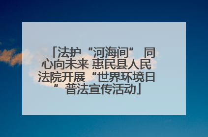 法护“河海间” 同心向未来 惠民县人民法院开展“世界环境日”普法宣传活动