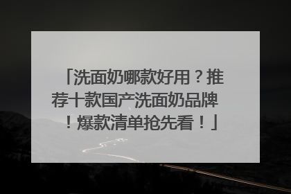 洗面奶哪款好用？推荐十款国产洗面奶品牌！爆款清单抢先看！