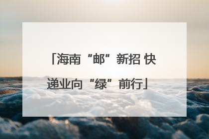 海南“邮”新招 快递业向“绿”前行