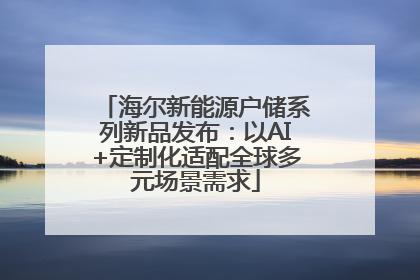 海尔新能源户储系列新品发布：以AI+定制化适配全球多元场景需求