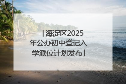 海淀区2025年公办初中登记入学派位计划发布