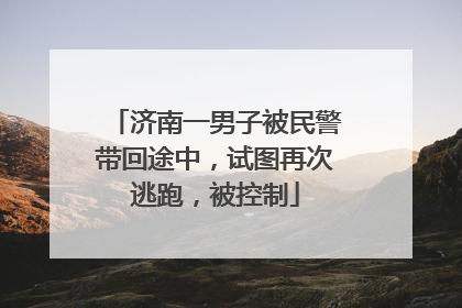 济南一男子被民警带回途中，试图再次逃跑，被控制