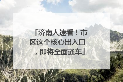 济南人速看！市区这个核心出入口，即将全面通车