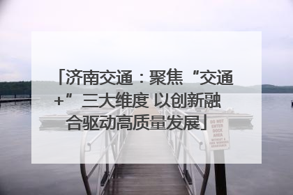济南交通：聚焦“交通+”三大维度 以创新融合驱动高质量发展