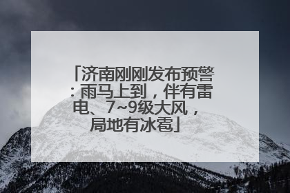 济南刚刚发布预警：雨马上到，伴有雷电、7~9级大风，局地有冰雹