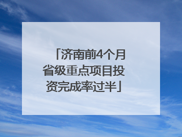 济南前4个月省级重点项目投资完成率过半