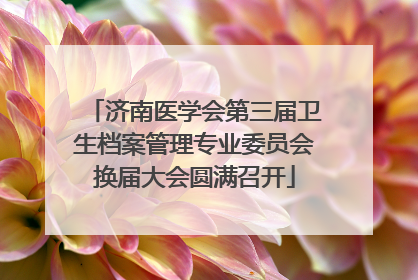 济南医学会第三届卫生档案管理专业委员会换届大会圆满召开