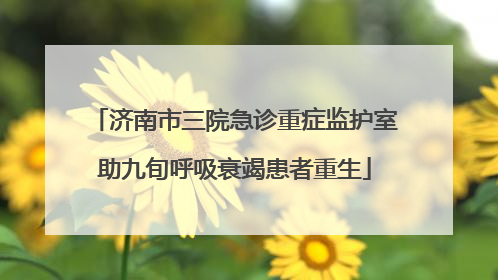 济南市三院急诊重症监护室助九旬呼吸衰竭患者重生
