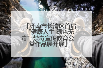 济南市长清区首届“健康人生 绿色无毒”禁毒宣传教育公益作品展开展