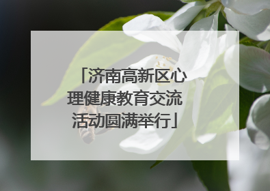济南高新区心理健康教育交流活动圆满举行