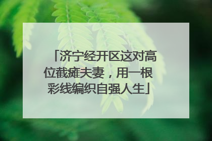 济宁经开区这对高位截瘫夫妻，用一根彩线编织自强人生