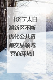 济宁太白湖新区不断优化公共资源交易领域营商环境