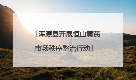 浑源县开展恒山黄芪市场秩序整治行动