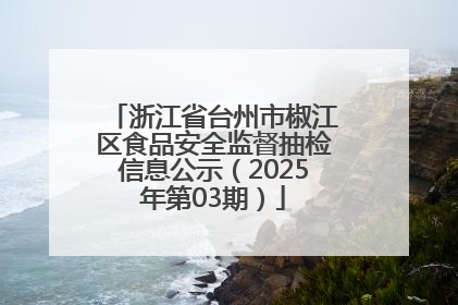 浙江省台州市椒江区食品安全监督抽检信息公示（2025年第03期）