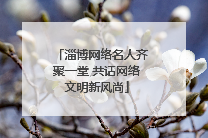 淄博网络名人齐聚一堂 共话网络文明新风尚