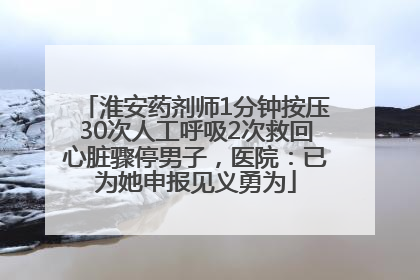 淮安药剂师1分钟按压30次人工呼吸2次救回心脏骤停男子，医院：已为她申报见义勇为