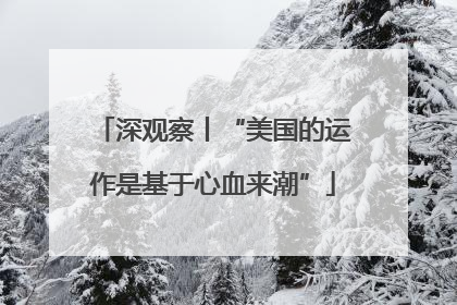 深观察丨“美国的运作是基于心血来潮”