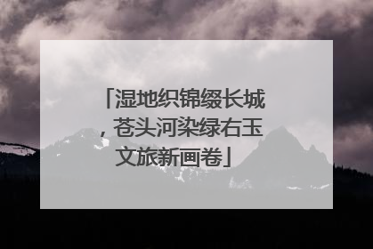 湿地织锦缀长城，苍头河染绿右玉文旅新画卷