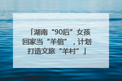 湖南“90后”女孩回家当“羊倌”，计划打造文旅“羊村”
