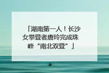 湖南第一人！长沙女攀登者唐玲完成珠峰“南北双登”