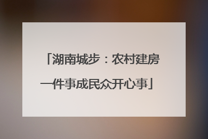 湖南城步：农村建房一件事成民众开心事