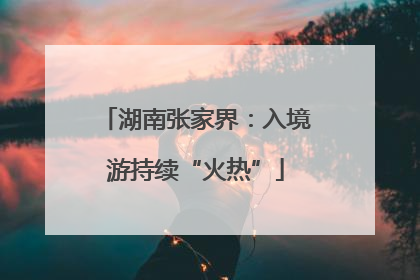 湖南张家界：入境游持续“火热”