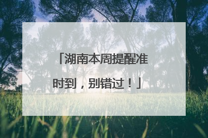 湖南本周提醒准时到，别错过！