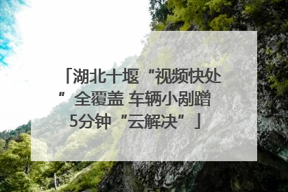 湖北十堰“视频快处”全覆盖 车辆小剐蹭5分钟“云解决”