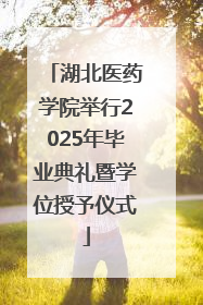 湖北医药学院举行2025年毕业典礼暨学位授予仪式