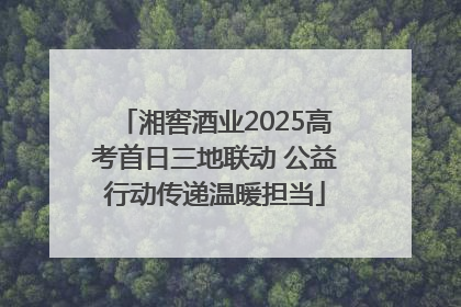 湘窖酒业2025高考首日三地联动 公益行动传递温暖担当