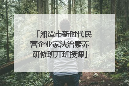 湘潭市新时代民营企业家法治素养研修班开班授课