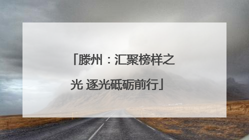 滕州：汇聚榜样之光 逐光砥砺前行