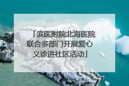 滨医附院北海医院联合多部门开展爱心义诊进社区活动