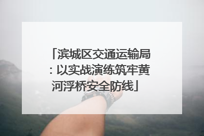 滨城区交通运输局：以实战演练筑牢黄河浮桥安全防线